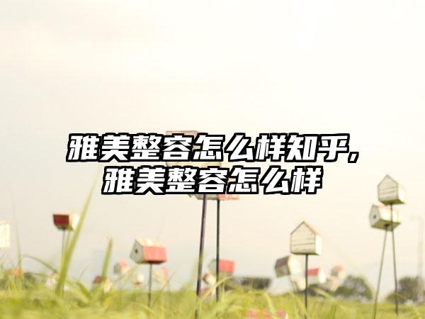 雅美整容怎么样知乎,雅美整容怎么样