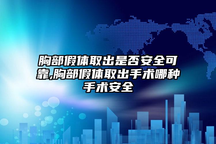 胸部假体取出是否安好可靠,胸部假体取出手术哪种手术安好