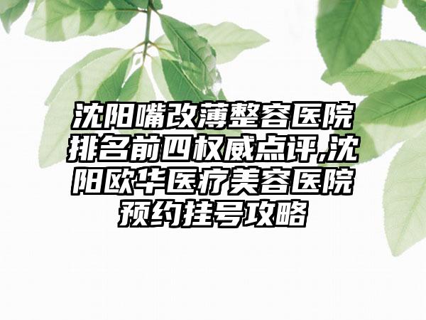 沈阳嘴改薄整容医院排名前四权威点评,沈阳欧华医疗美容医院预约挂号攻略