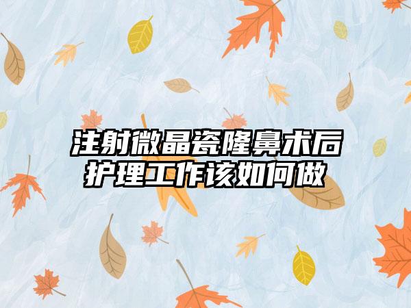 注射微晶瓷隆鼻术后护理工作该如何做