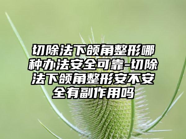 切除法下颌角整形哪种办法安好可靠-切除法下颌角整形安不安好有副作用吗