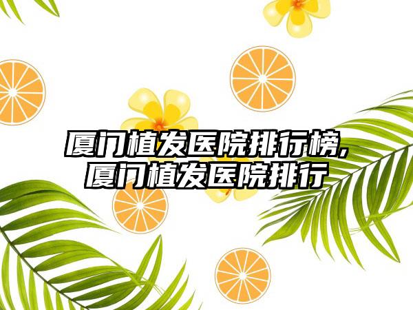 厦门植发医院排行榜,厦门植发医院排行