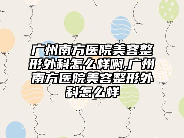 广州南方医院美容整形外科怎么样啊,广州南方医院美容整形外科怎么样