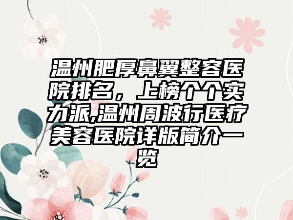 温州肥厚鼻翼整容医院排名，上榜个个实力派,温州周波行医疗美容医院详版简介一览