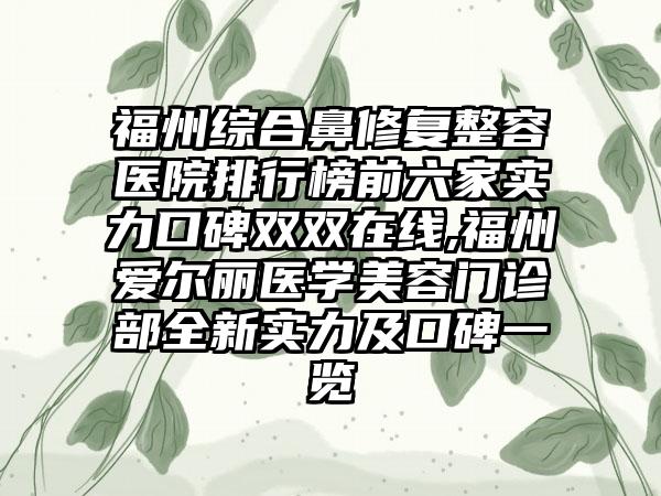 福州综合鼻修复整容医院排行榜前六家实力口碑双双在线,福州爱尔丽医学美容门诊部全新实力及口碑一览