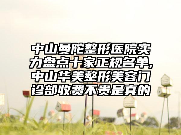 中山曼陀整形医院实力盘点十家正规名单,中山华美整形美容门诊部收费不贵是真的