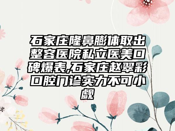 石家庄隆鼻膨体取出整容医院私立医美口碑爆表,石家庄赵翠彩口腔门诊实力不可小觑