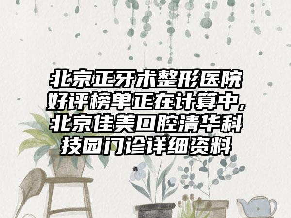 北京正牙术整形医院好评榜单正在计算中,北京佳美口腔清华科技园门诊详细资料