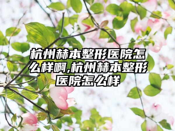 杭州赫本整形医院怎么样啊,杭州赫本整形医院怎么样