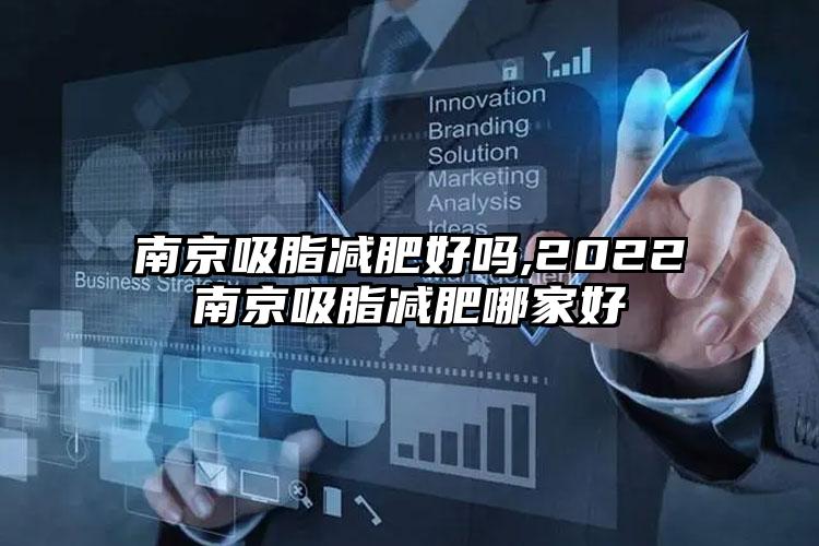 南京吸脂减肥好吗,2022南京吸脂减肥哪家好