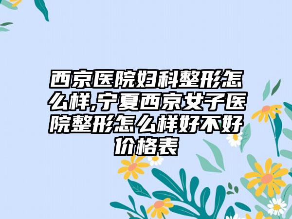 西京医院妇科整形怎么样,宁夏西京女子医院整形怎么样好不好价格表