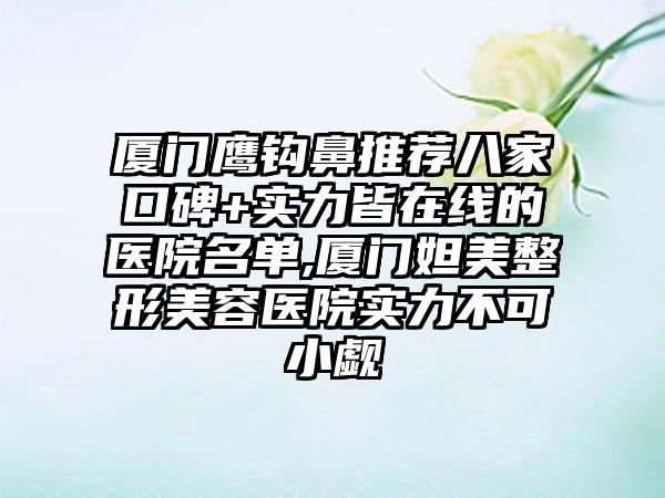 厦门鹰钩鼻推荐八家口碑+实力皆在线的医院名单,厦门妲美整形美容医院实力不可小觑