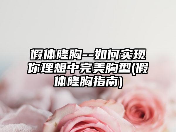 假体隆胸--如何实现你理想中理想胸型(假体隆胸指南)