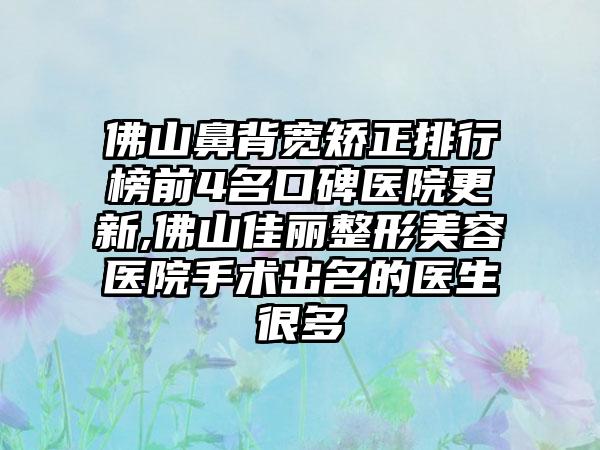 佛山鼻背宽矫正排行榜前4名口碑医院更新,佛山佳丽整形美容医院手术出名的医生很多