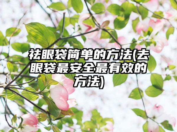 祛眼袋简单的方法(去眼袋非常安好非常有效的方法)