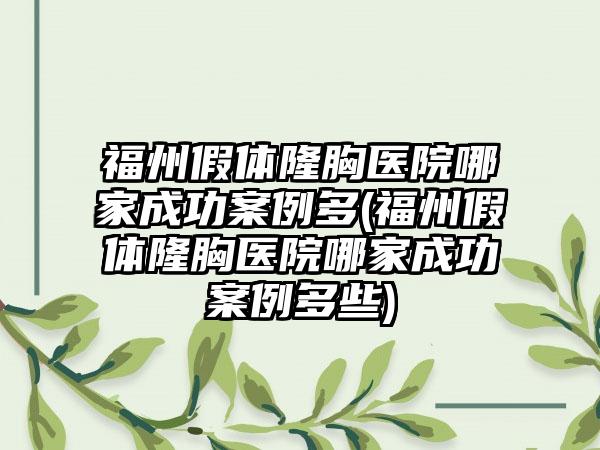 福州假体隆胸医院哪家成功实例多(福州假体隆胸医院哪家成功实例多些)