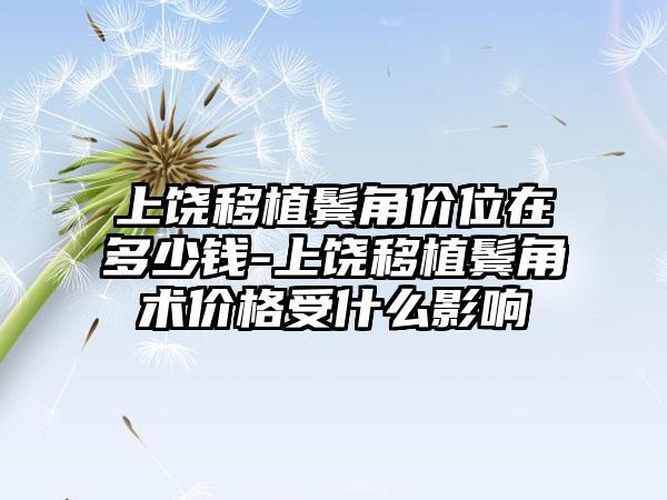 上饶移植鬓角价位在多少钱-上饶移植鬓角术价格受什么影响