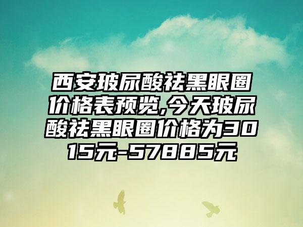 西安玻尿酸祛黑眼圈价格表预览,今天玻尿酸祛黑眼圈价格为3015元-57885元