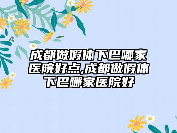 成都做假体下巴哪家医院好点,成都做假体下巴哪家医院好