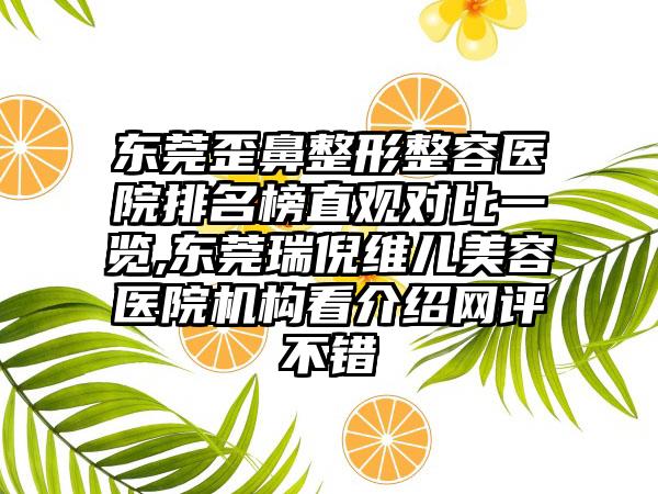 东莞歪鼻整形整容医院排名榜直观对比一览,东莞瑞倪维儿美容医院机构看介绍网评不错