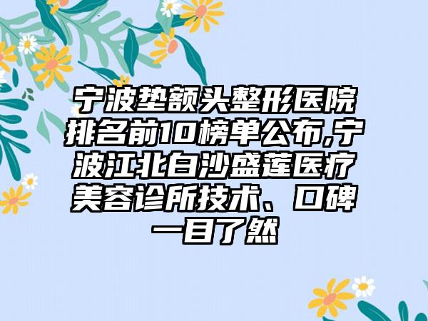 宁波垫额头整形医院排名前10榜单公布,宁波江北白沙盛莲医疗美容诊所技术、口碑一目了然