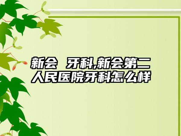 新会 牙科,新会第二人民医院牙科怎么样