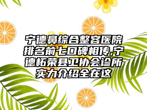 宁德鼻综合整容医院排名前七口碑相传,宁德柘荣县卫协会诊所实力介绍全在这