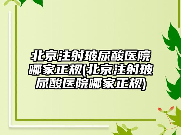 北京注射玻尿酸医院哪家正规(北京注射玻尿酸医院哪家正规)