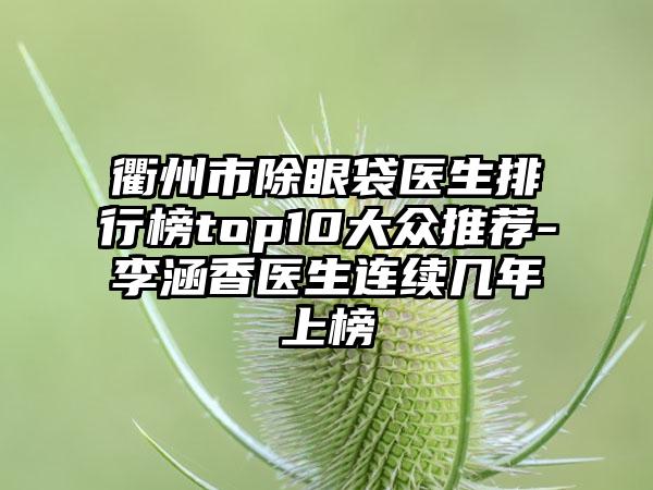 衢州市除眼袋医生排行榜top10大众推荐-李涵香医生连续几年上榜