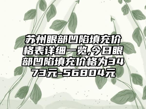 苏州眼部凹陷填充价格表详细一览,今日眼部凹陷填充价格为3473元-56804元