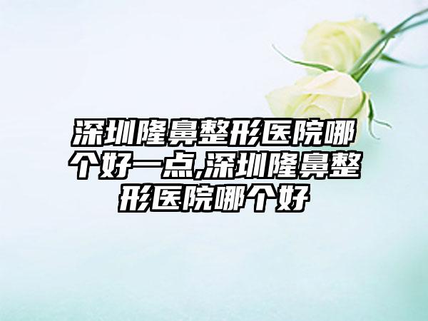 深圳七元医院哪个好一点,深圳七元医院哪个好