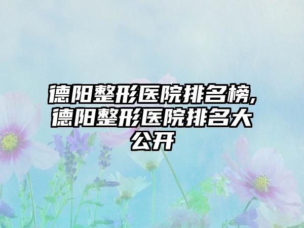 德阳整形医院排名榜,德阳整形医院排名大公开