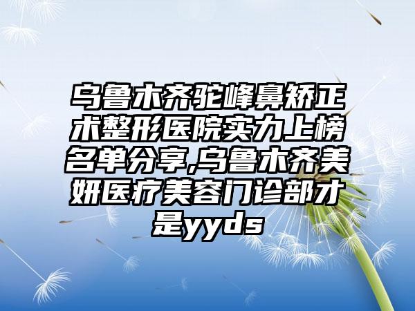 乌鲁木齐驼峰鼻矫正术整形医院实力上榜名单分享,乌鲁木齐美妍医疗美容门诊部才是yyds