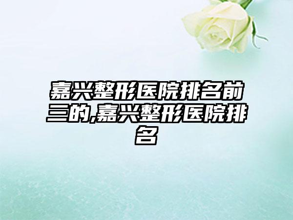 嘉兴整形医院排名前三的,嘉兴整形医院排名