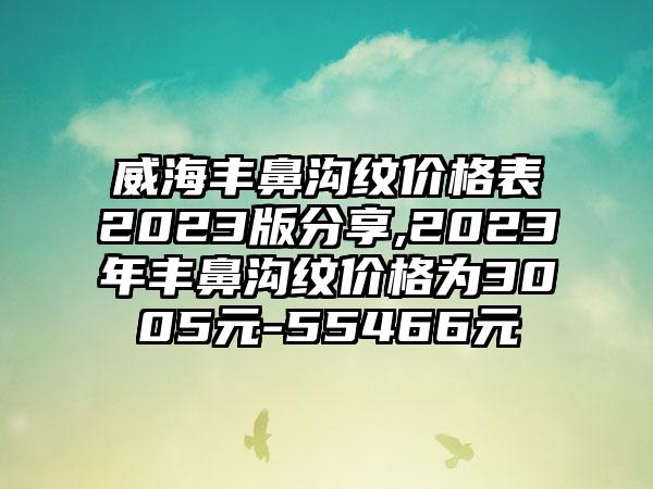 威海丰鼻沟纹价格表2023版分享,2023年丰鼻沟纹价格为3005元-55466元