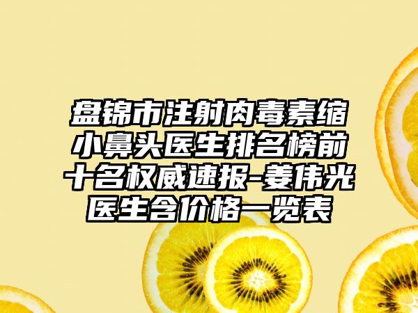 盘锦市注射肉毒素缩小鼻头医生排名榜前十名权威速报-姜伟光医生含价格一览表