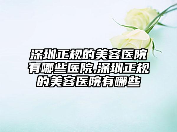 深圳正规的美容医院有哪些医院,深圳正规的美容医院有哪些