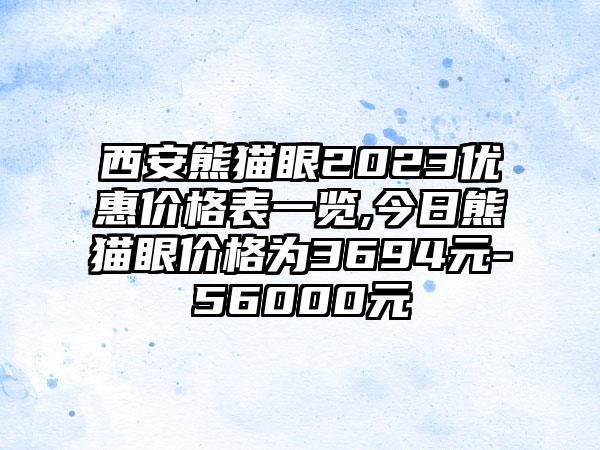 西安熊猫眼2023优惠价格表一览,今日熊猫眼价格为3694元-56000元