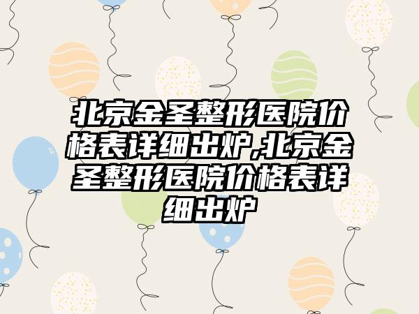 北京金圣整形医院价格表详细出炉,北京金圣整形医院价格表详细出炉