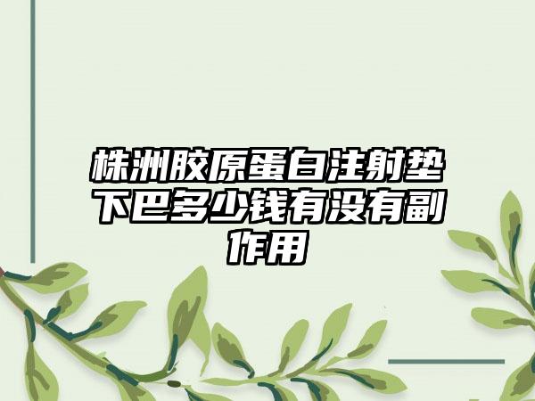 株洲胶原蛋白注射垫下巴多少钱有没有副作用