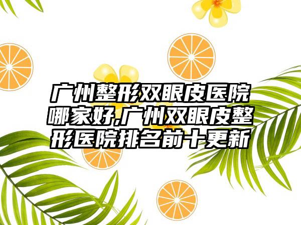 广州整形双眼皮医院哪家好,广州双眼皮整形医院排名前十更新