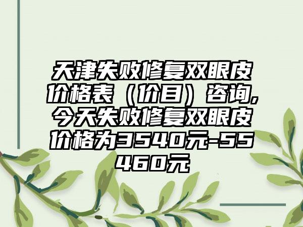 天津失败修复双眼皮价格表（价目）咨询,今天失败修复双眼皮价格为3540元-55460元