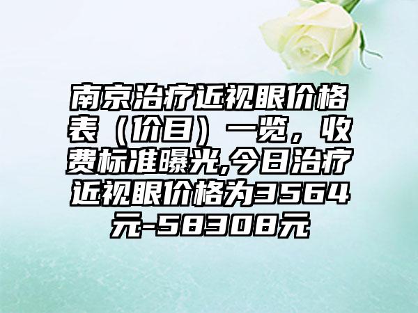 南京治疗近视眼价格表（价目）一览，收费标准曝光,今日治疗近视眼价格为3564元-58308元