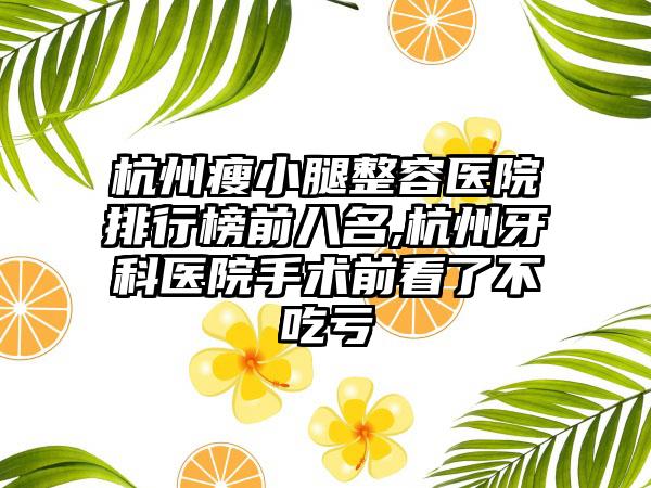 杭州瘦小腿整容医院排行榜前八名,杭州牙科医院手术前看了不吃亏