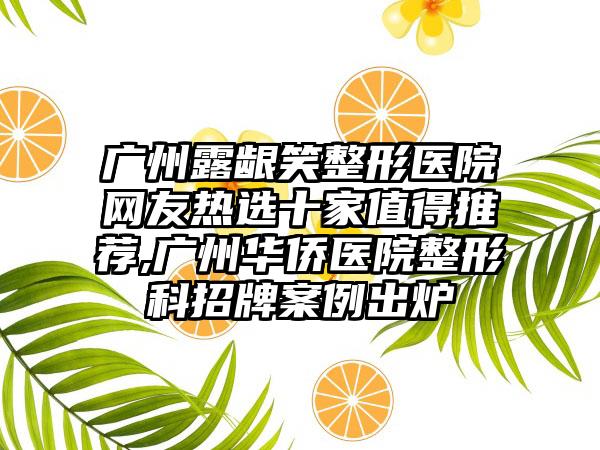 广州露龈笑整形医院网友热选十家值得推荐,广州华侨医院整形科招牌实例出炉