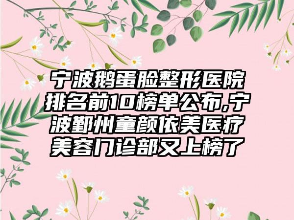 宁波鹅蛋脸整形医院排名前10榜单公布,宁波鄞州童颜依美医疗美容门诊部又上榜了