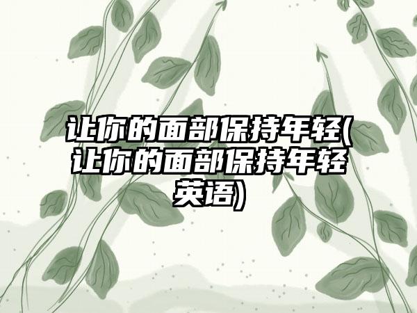 让你的面部保持年轻(让你的面部保持年轻英语)