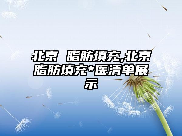 北京 脂肪填充,北京脂肪填充*医清单展示