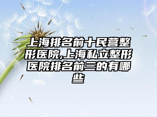 上海排名前十民营整形医院,上海私立整形医院排名前三的有哪些