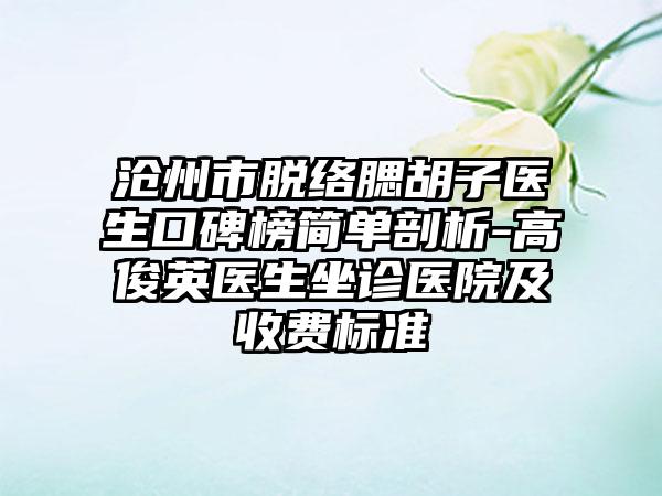 沧州市脱络腮胡子医生口碑榜简单剖析-高俊英医生坐诊医院及收费标准